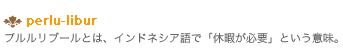 perlu-libur プルルリーブルとは、インドネシア語で「休暇が必要」という意味。